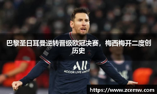 巴黎圣日耳曼逆转晋级欧冠决赛，梅西梅开二度创历史