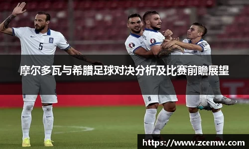 摩尔多瓦与希腊足球对决分析及比赛前瞻展望