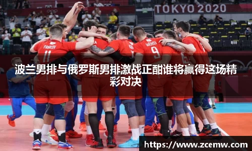 波兰男排与俄罗斯男排激战正酣谁将赢得这场精彩对决