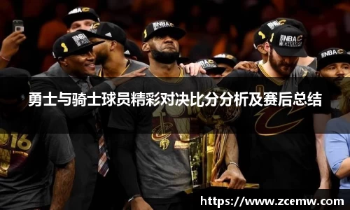 勇士与骑士球员精彩对决比分分析及赛后总结