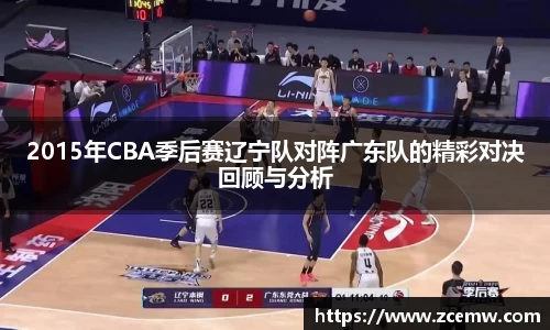 2015年CBA季后赛辽宁队对阵广东队的精彩对决回顾与分析
