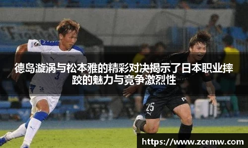德岛漩涡与松本雅的精彩对决揭示了日本职业摔跤的魅力与竞争激烈性
