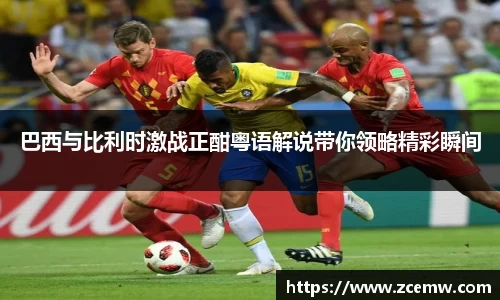 巴西与比利时激战正酣粤语解说带你领略精彩瞬间
