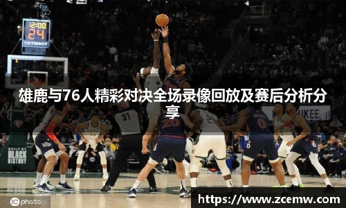 雄鹿与76人精彩对决全场录像回放及赛后分析分享
