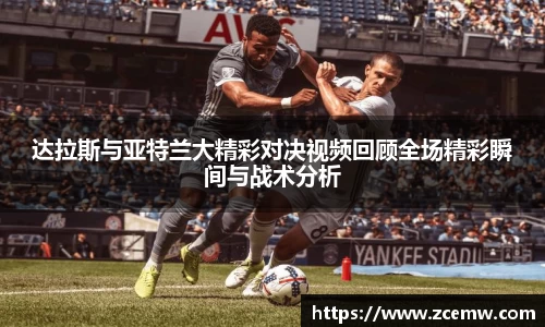 达拉斯与亚特兰大精彩对决视频回顾全场精彩瞬间与战术分析