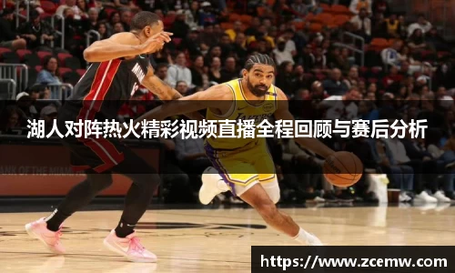 湖人对阵热火精彩视频直播全程回顾与赛后分析