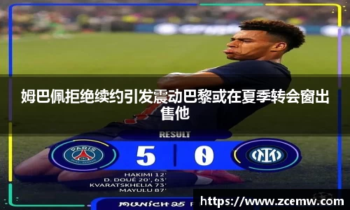 姆巴佩拒绝续约引发震动巴黎或在夏季转会窗出售他