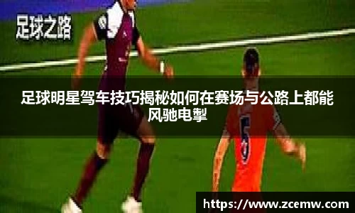 足球明星驾车技巧揭秘如何在赛场与公路上都能风驰电掣