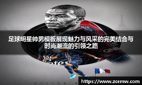 足球明星帅男模板展现魅力与风采的完美结合与时尚潮流的引领之路