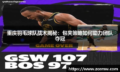 重庆羽毛球队战术揭秘：包夹策略如何助力团队夺冠