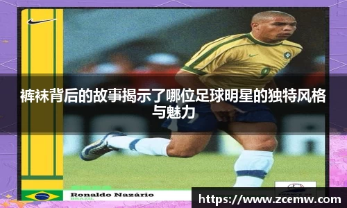 裤袜背后的故事揭示了哪位足球明星的独特风格与魅力