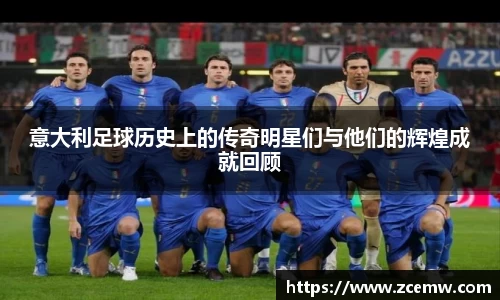 意大利足球历史上的传奇明星们与他们的辉煌成就回顾
