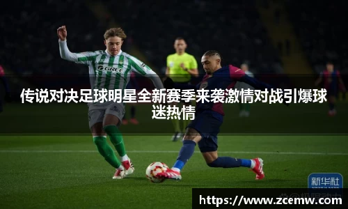传说对决足球明星全新赛季来袭激情对战引爆球迷热情